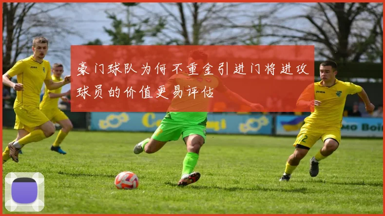 豪门球队为何不重金引进门将进攻球员的价值更易评估